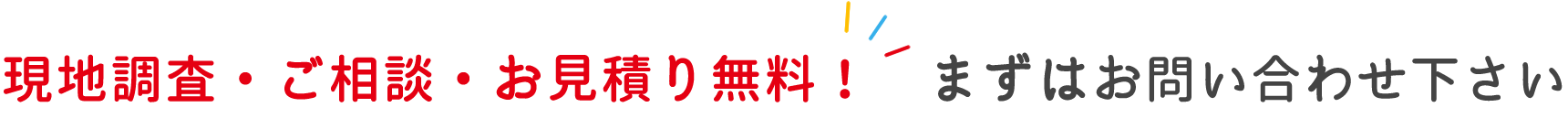 現地調査・ご相談・お見積り無料！　お気軽にお問い合わせ下さい