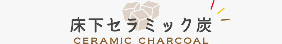 床下セラミック炭/CERAMIC CHARCOAL