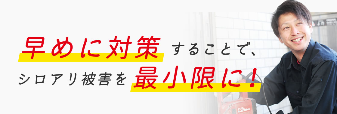早めに対策することで、シロアリ被害を最小限に！