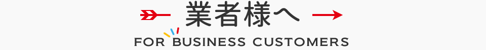 業者様へFOR BUSINESS CUSTOMERS
