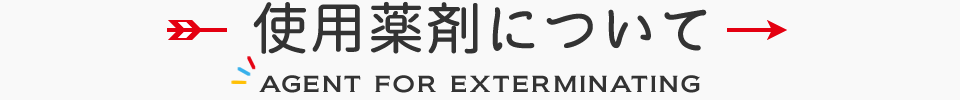 使用薬剤について　AGENT FOR EXTERMINATING